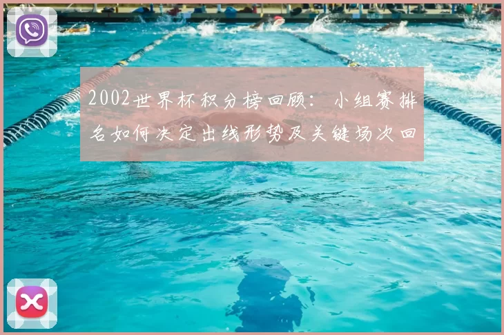 2002世界杯积分榜回顾:小组赛排名如何决定出线形势及关键场次回顾