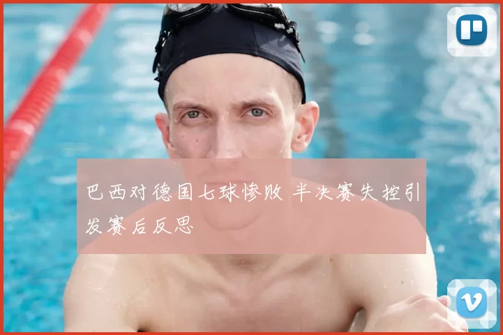 巴西对德国七球惨败 半决赛失控引发赛后反思