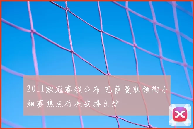 2011欧冠赛程公布 巴萨曼联领衔小组赛焦点对决安排出炉