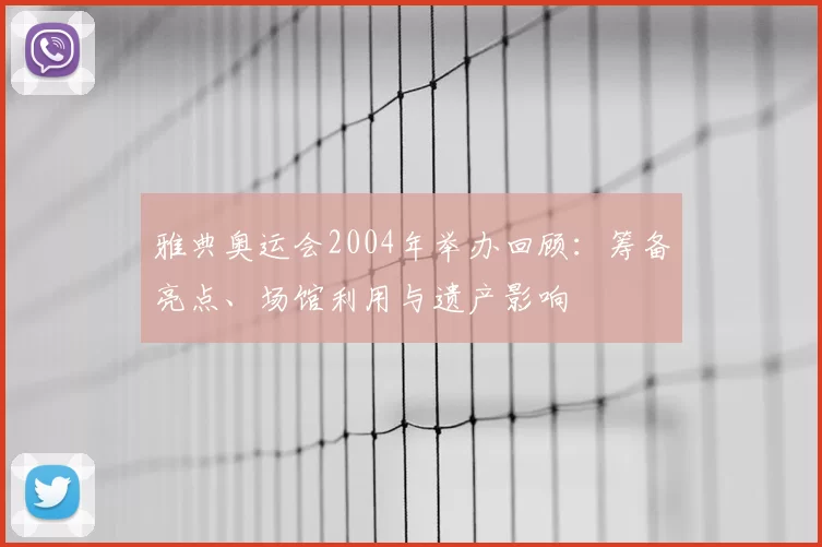 雅典奥运会2004年举办回顾：筹备亮点、场馆利用与遗产影响