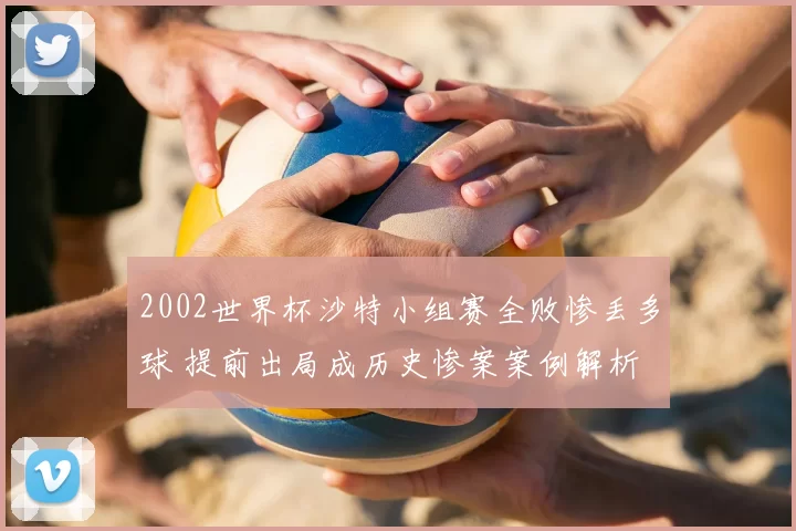 2002世界杯沙特小组赛全败惨丢多球 提前出局成历史惨案案例解析