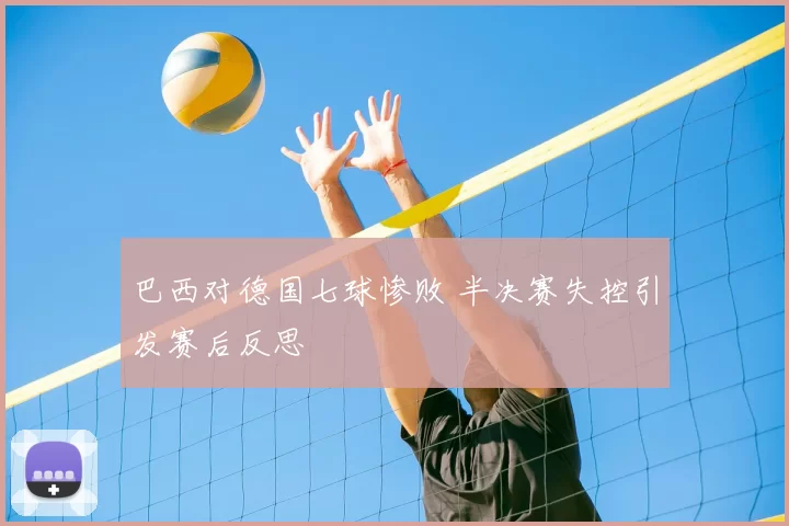 巴西对德国七球惨败 半决赛失控引发赛后反思