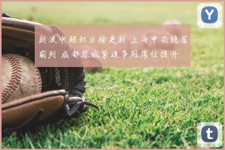 新浪中超积分榜更新 上海申花稳居前列 成都蓉城紧追争冠席位提升