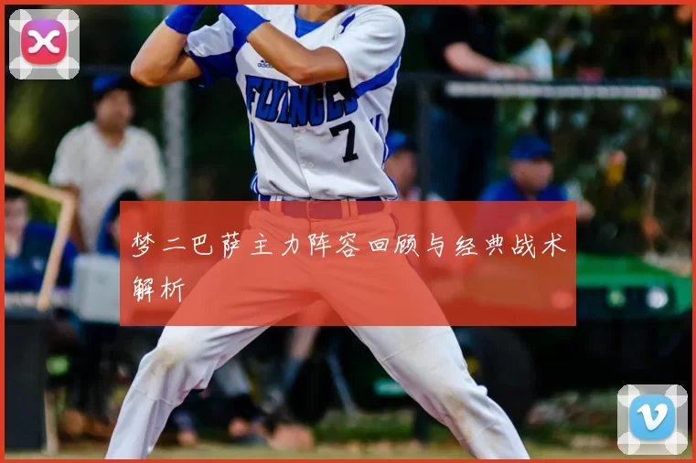 梦二巴萨主力阵容回顾与经典战术解析