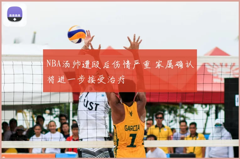 NBA汤帅遭殴后伤情严重 家属确认将进一步接受治疗