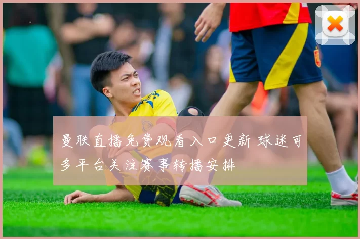 曼联直播免费观看入口更新 球迷可多平台关注赛事转播安排