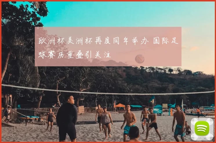 欧洲杯美洲杯再度同年举办 国际足球赛历重叠引关注