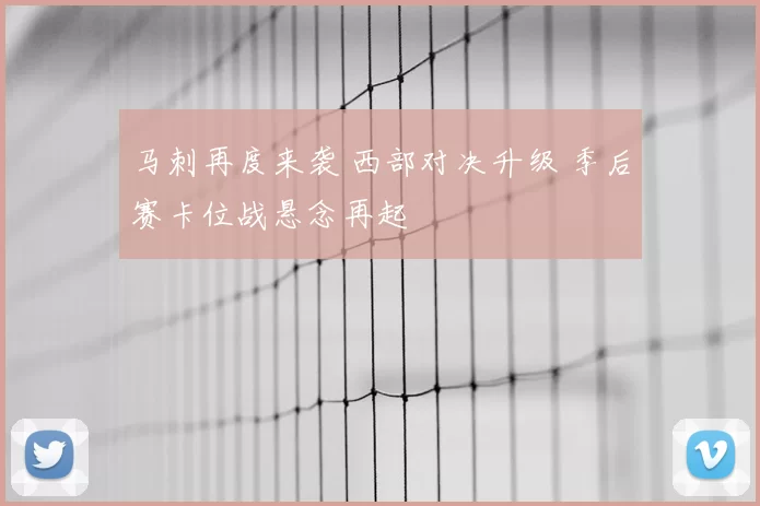 马刺再度来袭 西部对决升级 季后赛卡位战悬念再起