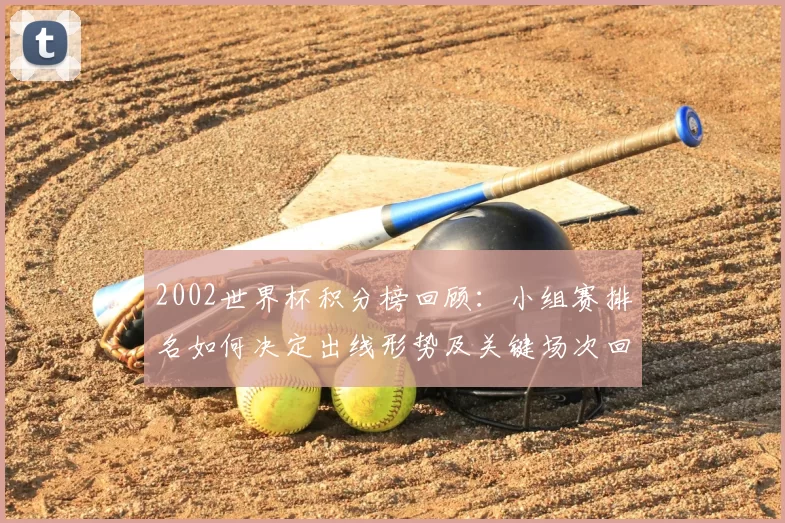 2002世界杯积分榜回顾:小组赛排名如何决定出线形势及关键场次回顾