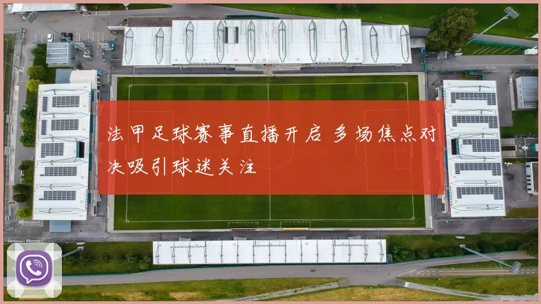 法甲足球赛事直播开启 多场焦点对决吸引球迷关注