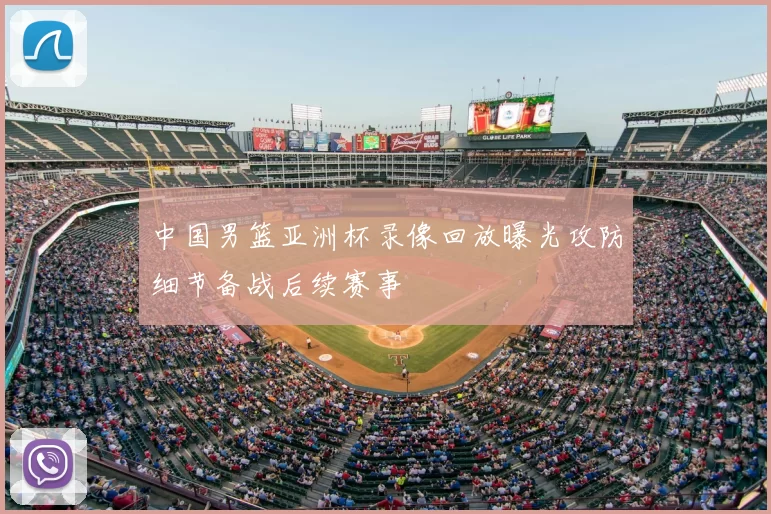 中国男篮亚洲杯录像回放曝光攻防细节备战后续赛事