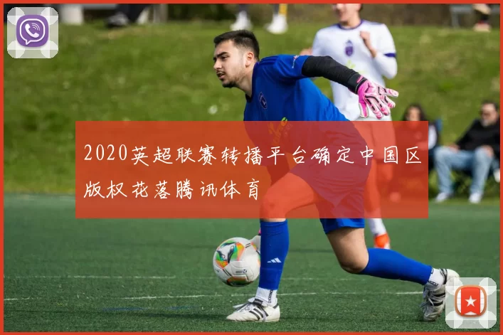 2020英超联赛转播平台确定中国区版权花落腾讯体育