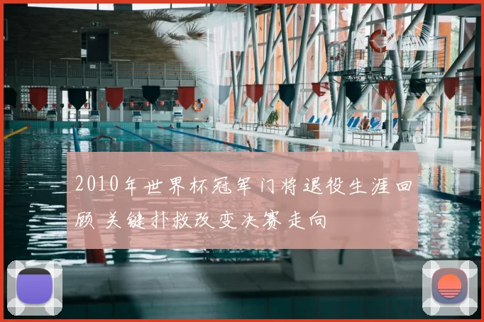2010年世界杯冠军门将退役生涯回顾 关键扑救改变决赛走向