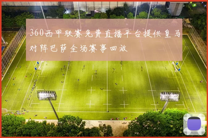 360西甲联赛免费直播平台提供皇马对阵巴萨全场赛事回放