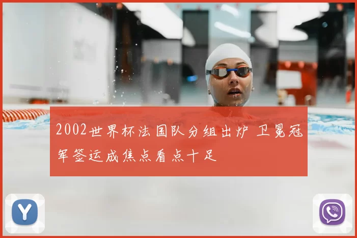 2002世界杯法国队分组出炉 卫冕冠军签运成焦点看点十足