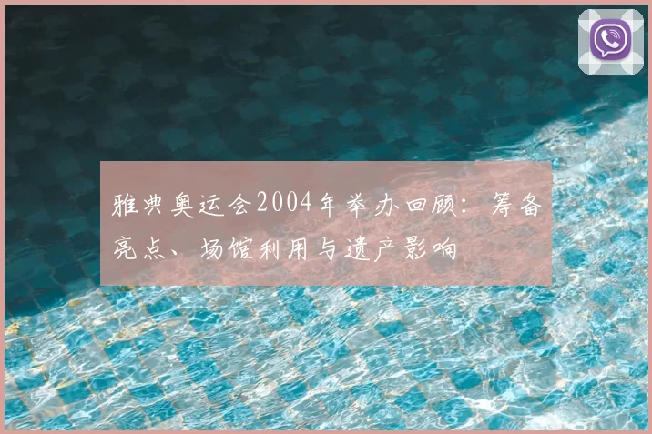 雅典奥运会2004年举办回顾：筹备亮点、场馆利用与遗产影响