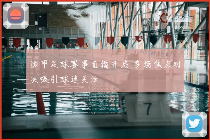 法甲足球赛事直播开启 多场焦点对决吸引球迷关注