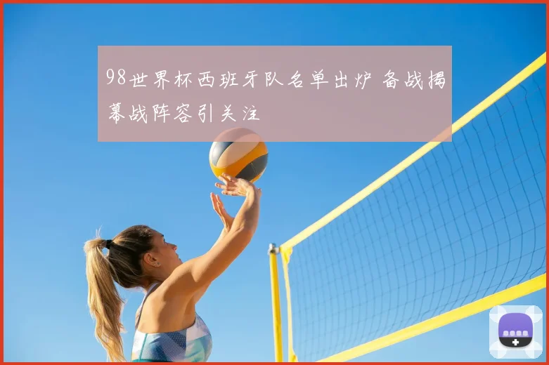 98世界杯西班牙队名单出炉 备战揭幕战阵容引关注