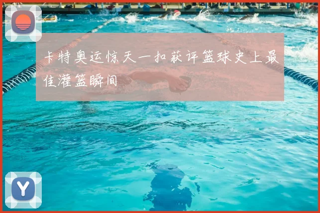 卡特奥运惊天一扣获评篮球史上最佳灌篮瞬间