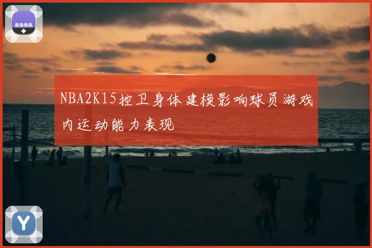 NBA2K15控卫身体建模影响球员游戏内运动能力表现