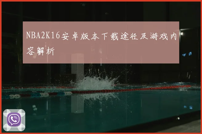 NBA2K16安卓版本下载途径及游戏内容解析