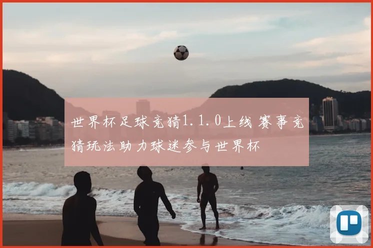 世界杯足球竞猜1.1.0上线 赛事竞猜玩法助力球迷参与世界杯