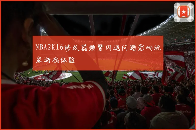 NBA2K16修改器频繁闪退问题影响玩家游戏体验