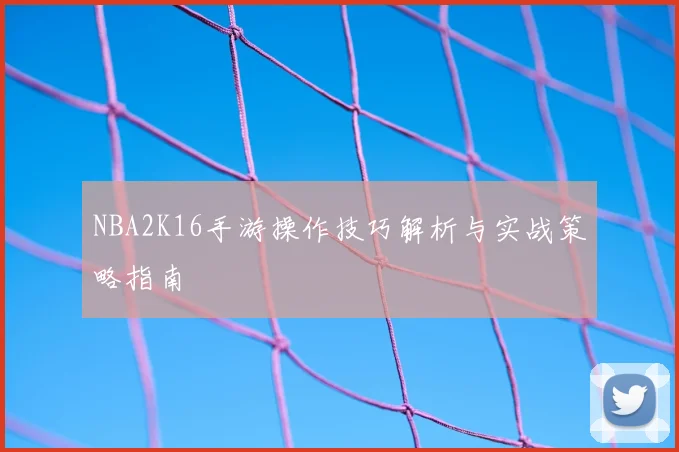 NBA2K16手游操作技巧解析与实战策略指南