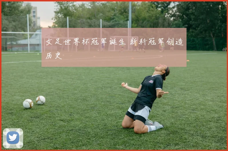 女足世界杯冠军诞生 新科冠军创造历史