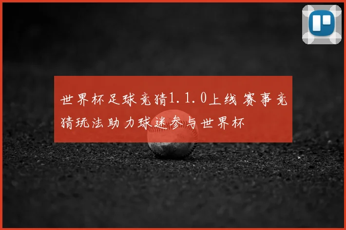 世界杯足球竞猜1.1.0上线 赛事竞猜玩法助力球迷参与世界杯