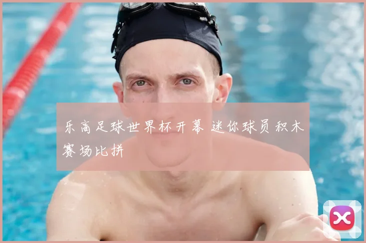 乐高足球世界杯开幕 迷你球员积木赛场比拼