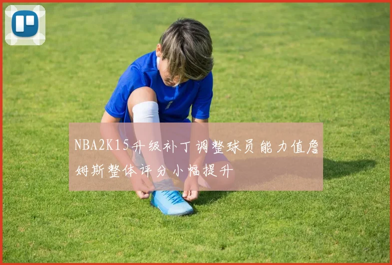 NBA2K15升级补丁调整球员能力值詹姆斯整体评分小幅提升
