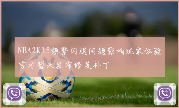 NBA2K15频繁闪退问题影响玩家体验官方暂未发布修复补丁