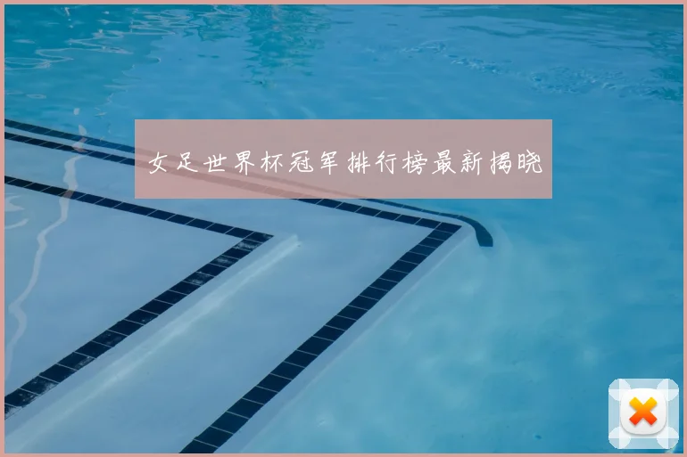 女足世界杯冠军排行榜最新揭晓